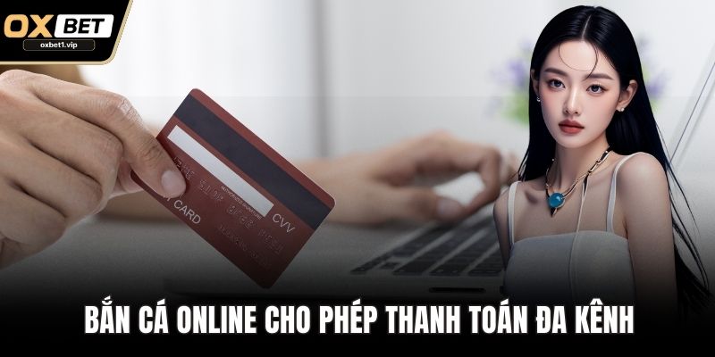 Bắn Cá Online - Trò Chơi Săn Thưởng Đại Dương Đỉnh Cao Bắn cá online cho phép thanh toán đa kênh