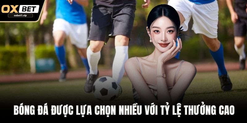 Thể Thao OXBET – Sân Chơi Cá Cược Đỉnh Cao Cho Hội Viên Bóng đá được lựa chọn nhiều với tỷ lệ thưởng cao