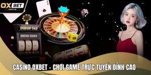 Casino OXBET - Chơi Game Trực Tuyến Đỉnh Cao Ngay Tại Nhà