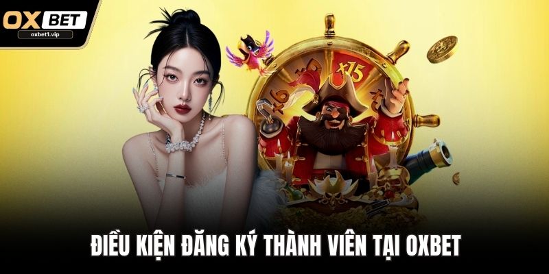 Điều Khoản Điều Kiện Tham Gia Giải Trí Cá Cược Tại OXBET Điều kiện đăng ký thành viên tại OXBET