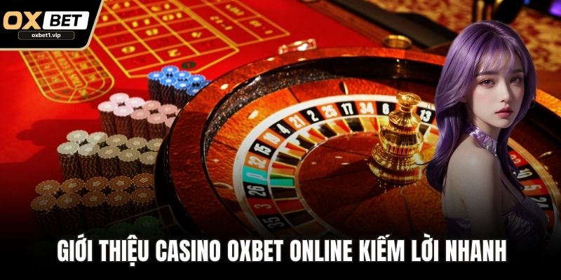Casino OXBET - Chơi Game Trực Tuyến Đỉnh Cao Ngay Tại Nhà Giới thiệu Casino OXBET online kiếm lời nhanh