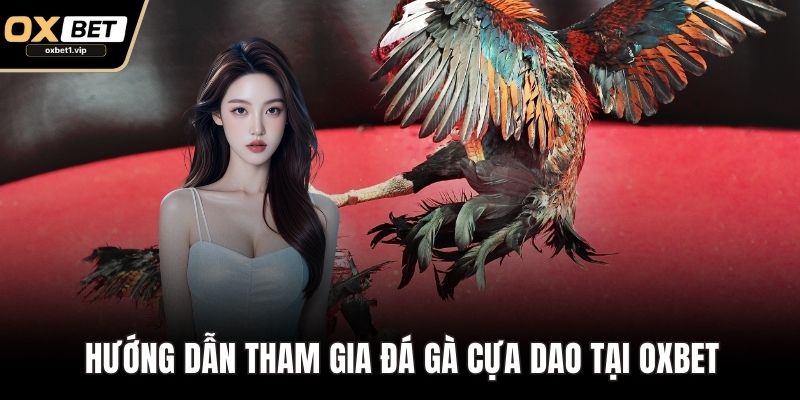 Đá Gà Cựa Dao: Bí Kíp Đặt Cược Bất Bại Từ Kê Thủ Lâu Năm Hướng dẫn tham gia Đá gà cựa dao tại OXBET