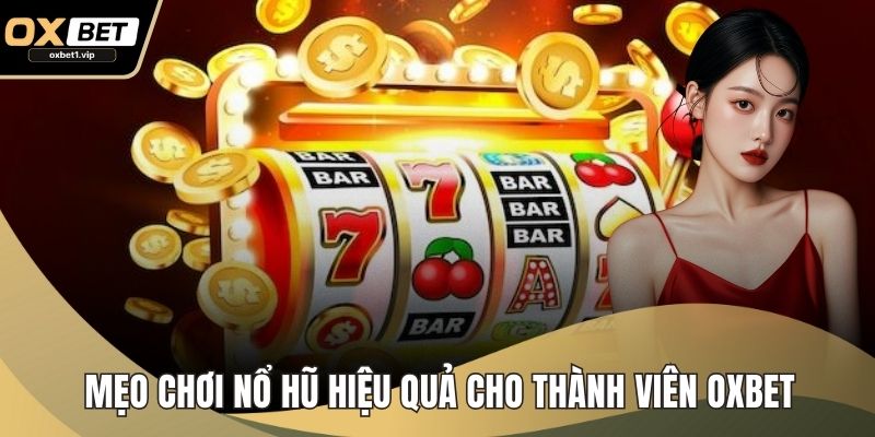 Mẹo Chơi Nổ Hũ Hiệu Quả Cho Thành Viên OXBET Muốn Thắng Lớn