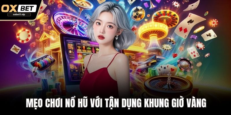 Mẹo Chơi Nổ Hũ Hiệu Quả Cho Thành Viên OXBET Muốn Thắng Lớn Mẹo chơi nổ hũ với tận dụng khung giờ vàng
