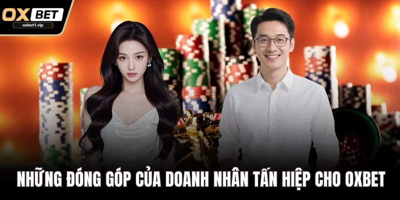 Tấn Hiệp - Cái Tên Gắn Liền Với Sự Thành Công Của OXBET Những đóng góp của doanh nhân Tấn Hiệp cho OXBET