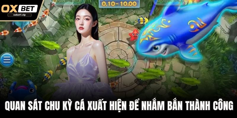Bắn Cá OXBET – Sân Chơi Giải Trí Đổi Thưởng Hàng Đầu Quan sát chu kỳ cá xuất hiện để nhắm bắn thành công