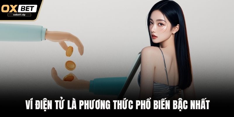 Nạp Tiền OXBET Nhanh – Bí Quyết Thuận Tiện Cho Mọi Cược Thủ Ví điện tử là phương thức phổ biến bậc nhất